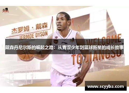 戴森丹尼尔斯的崛起之路：从青涩少年到篮球新星的成长故事
