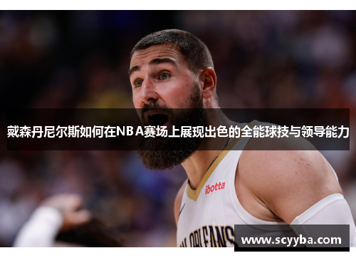 戴森丹尼尔斯如何在NBA赛场上展现出色的全能球技与领导能力
