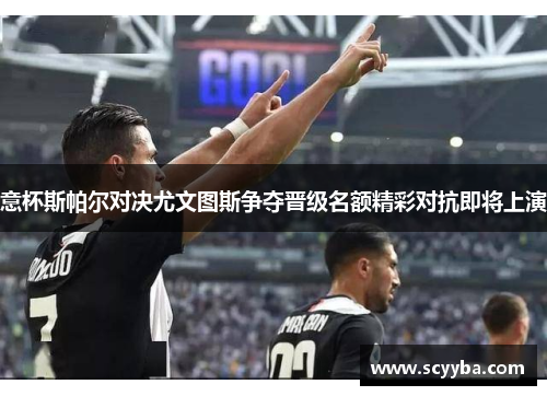 意杯斯帕尔对决尤文图斯争夺晋级名额精彩对抗即将上演 意杯斯帕尔对决尤文图斯争夺晋级名额精彩对抗即将上演
