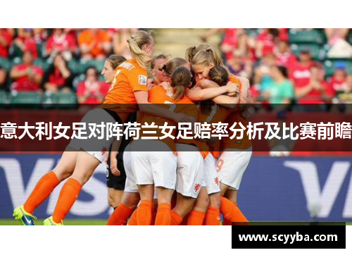 意大利女足对阵荷兰女足赔率分析及比赛前瞻