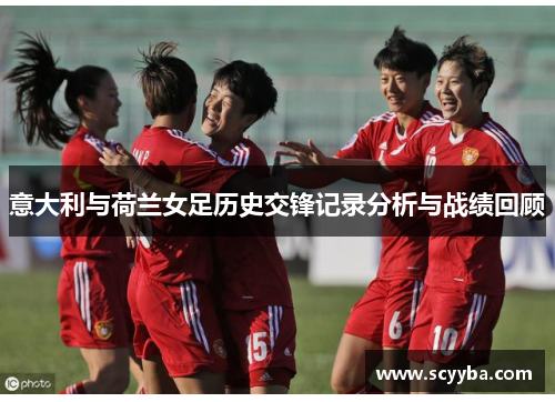 意大利与荷兰女足历史交锋记录分析与战绩回顾 意大利与荷兰女足历史交锋记录分析与战绩回顾