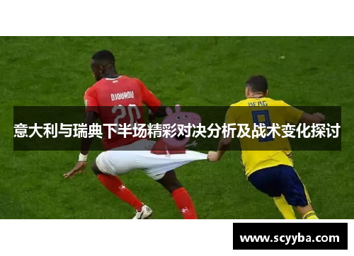 意大利与瑞典下半场精彩对决分析及战术变化探讨