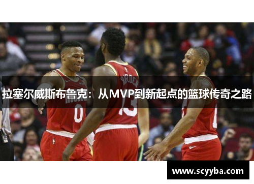 拉塞尔威斯布鲁克：从MVP到新起点的篮球传奇之路