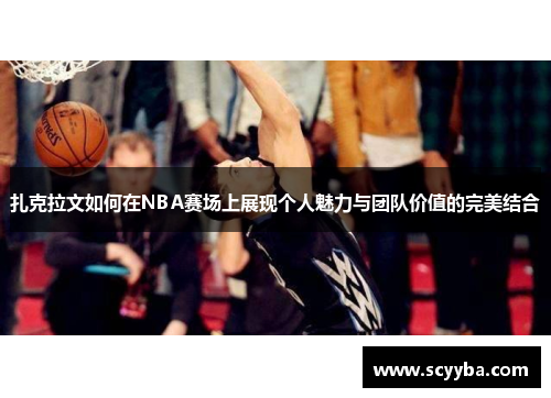 扎克拉文如何在NBA赛场上展现个人魅力与团队价值的完美结合