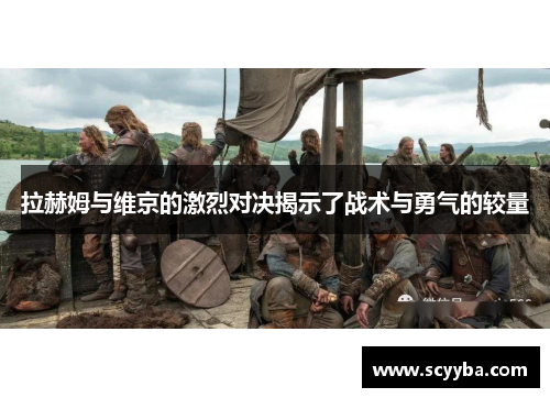 拉赫姆与维京的激烈对决揭示了战术与勇气的较量