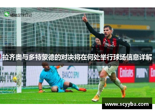 拉齐奥与多特蒙德的对决将在何处举行球场信息详解