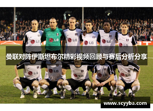 曼联对阵伊斯坦布尔精彩视频回顾与赛后分析分享 曼联对阵伊斯坦布尔精彩视频回顾与赛后分析分享