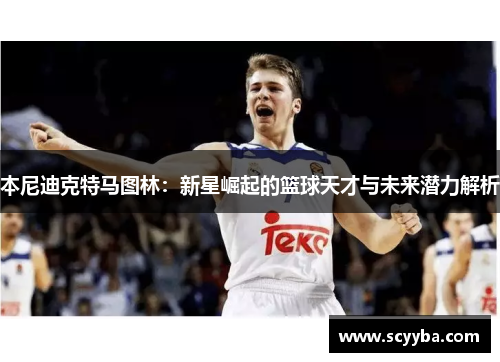 本尼迪克特马图林:新星崛起的篮球天才与未来潜力解析 本尼迪克特马图林:新星崛起的篮球天才与未来潜力解析