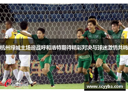 杭州绿城主场迎战呼和浩特期待精彩对决与球迷激情共鸣