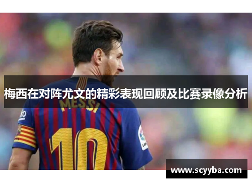 梅西在对阵尤文的精彩表现回顾及比赛录像分析