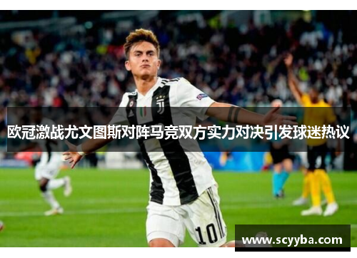 欧冠激战尤文图斯对阵马竞双方实力对决引发球迷热议