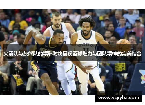火箭队与灰熊队的精彩对决展现篮球魅力与团队精神的完美结合