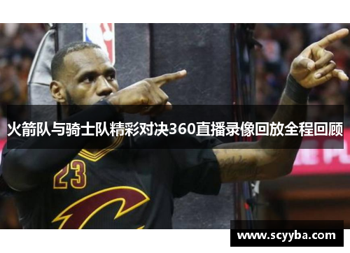 火箭队与骑士队精彩对决360直播录像回放全程回顾