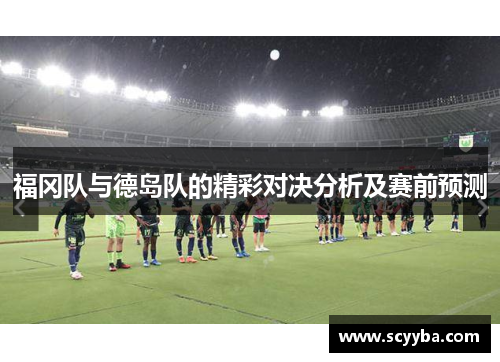 福冈队与德岛队的精彩对决分析及赛前预测