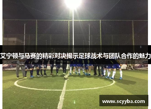 艾宁顿与马赛的精彩对决揭示足球战术与团队合作的魅力